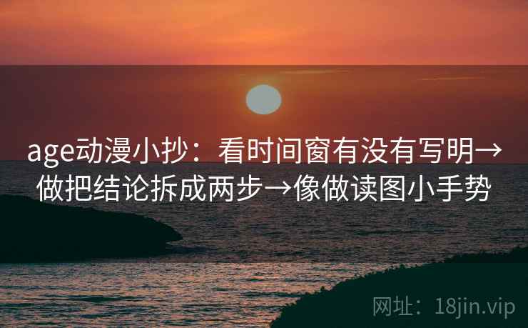 age动漫小抄：看时间窗有没有写明→做把结论拆成两步→像做读图小手势
