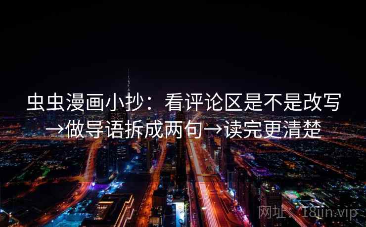 虫虫漫画小抄：看评论区是不是改写→做导语拆成两句→读完更清楚