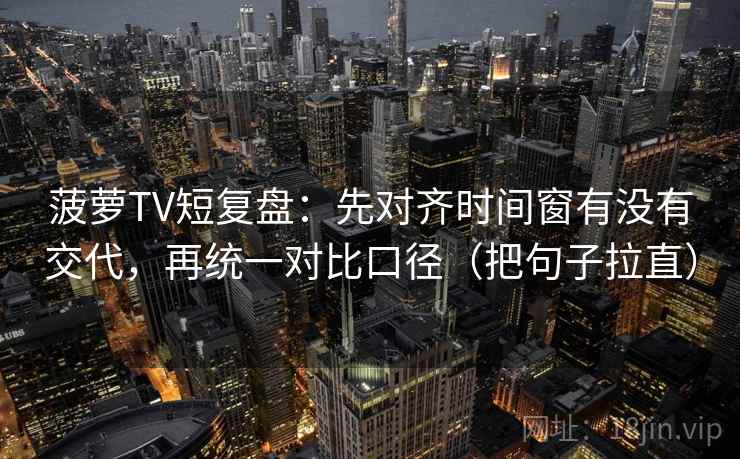菠萝TV短复盘：先对齐时间窗有没有交代，再统一对比口径（把句子拉直）