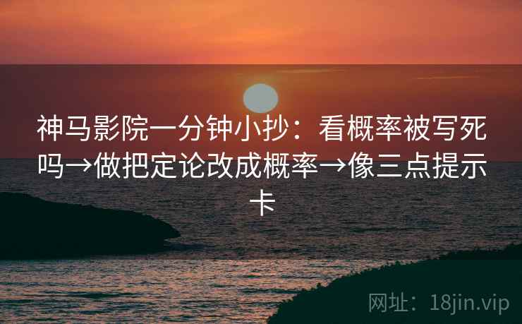神马影院一分钟小抄：看概率被写死吗→做把定论改成概率→像三点提示卡