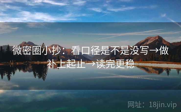 微密圈小抄：看口径是不是没写→做补上起止→读完更稳