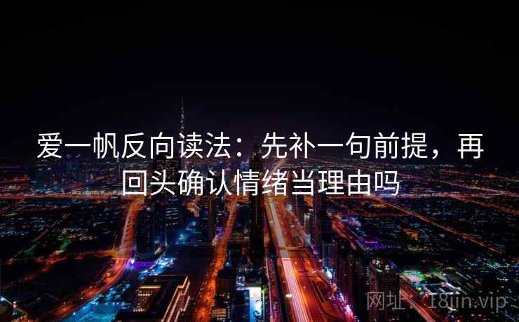 爱一帆反向读法：先补一句前提，再回头确认情绪当理由吗