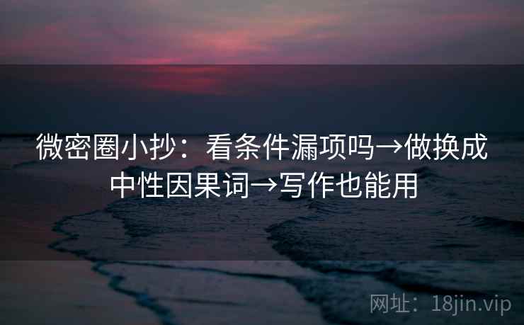 微密圈小抄：看条件漏项吗→做换成中性因果词→写作也能用