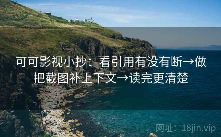 可可影视小抄：看引用有没有断→做把截图补上下文→读完更清楚