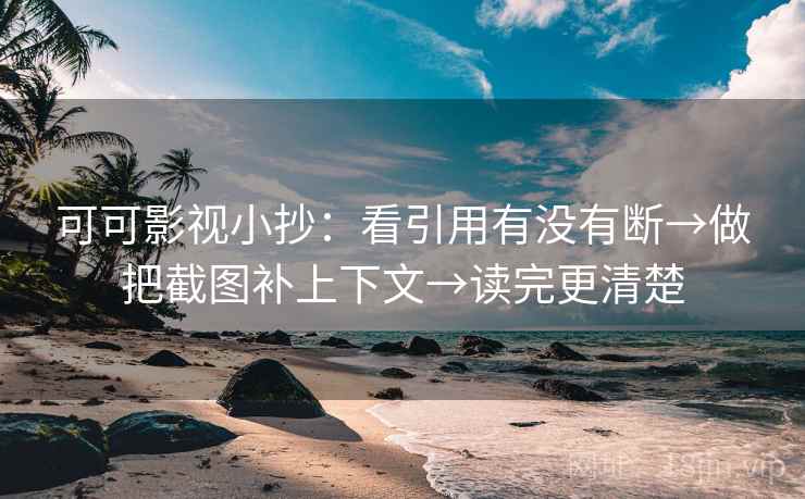 可可影视小抄：看引用有没有断→做把截图补上下文→读完更清楚
