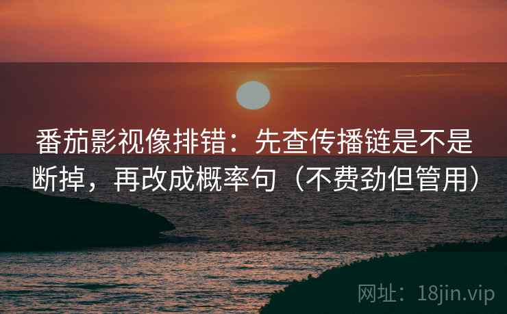 番茄影视像排错：先查传播链是不是断掉，再改成概率句（不费劲但管用）