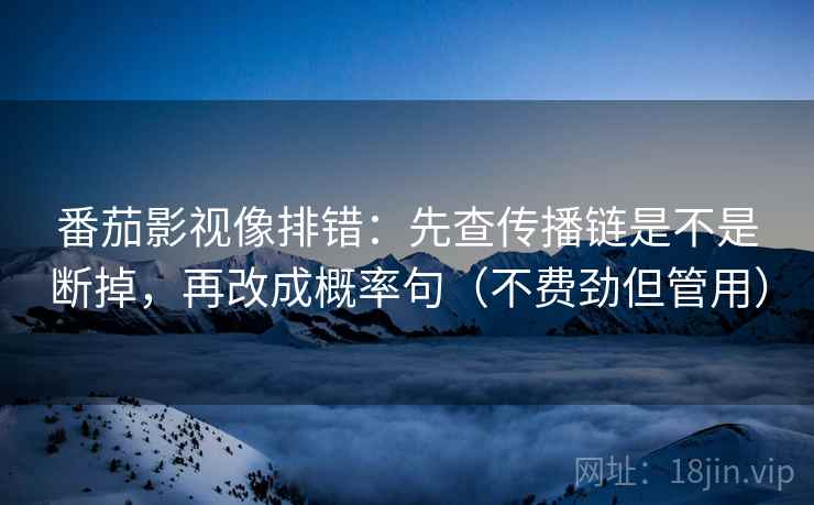 番茄影视像排错:先查传播链是不是断掉,再改成概率句(不费劲但管用) 番茄影视像排错:先查传播链是不是断掉,再改成概率句(不费劲但管用)
