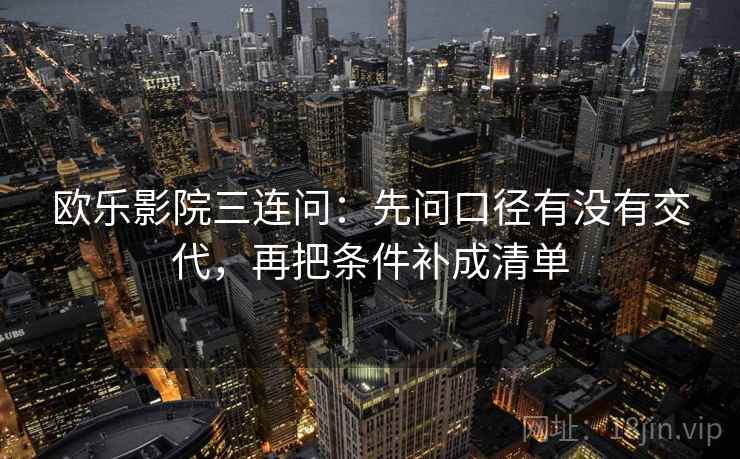 欧乐影院三连问：先问口径有没有交代，再把条件补成清单