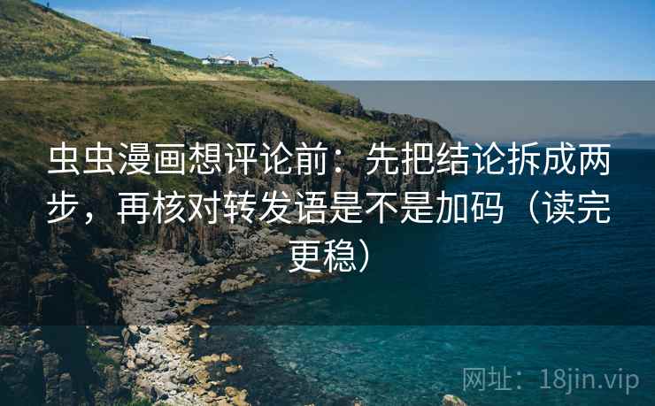 虫虫漫画想评论前：先把结论拆成两步，再核对转发语是不是加码（读完更稳）