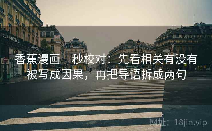 香蕉漫画三秒校对：先看相关有没有被写成因果，再把导语拆成两句