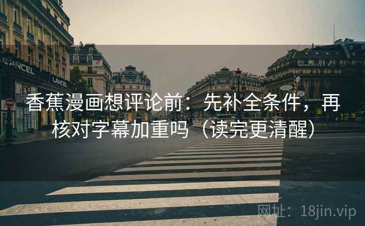 香蕉漫画想评论前：先补全条件，再核对字幕加重吗（读完更清醒）