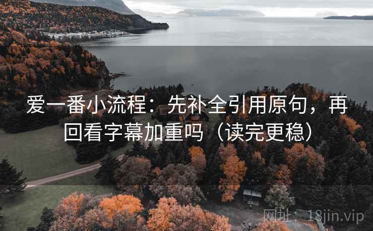 爱一番小流程：先补全引用原句，再回看字幕加重吗（读完更稳）