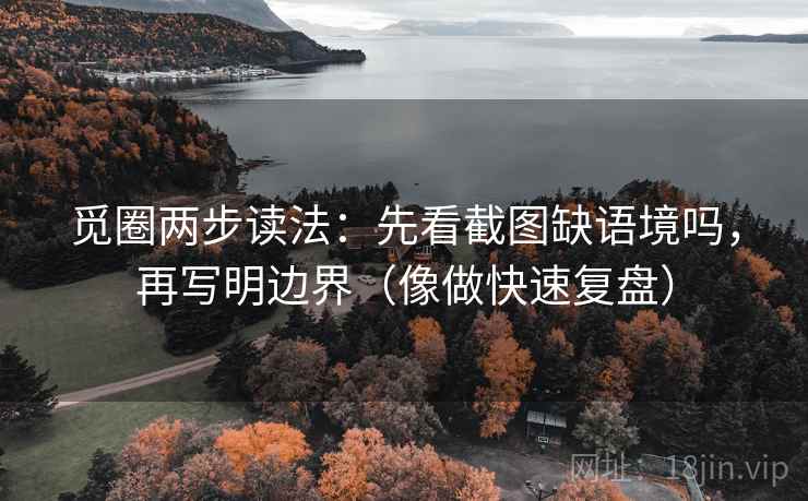 觅圈两步读法：先看截图缺语境吗，再写明边界（像做快速复盘）