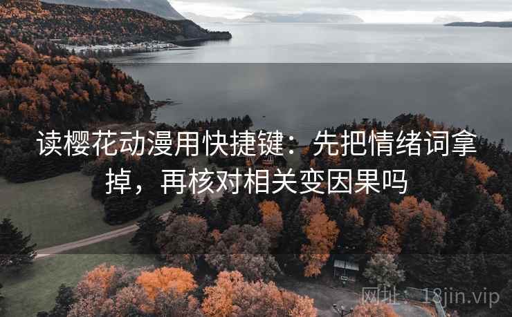 读樱花动漫用快捷键：先把情绪词拿掉，再核对相关变因果吗