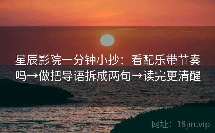 星辰影院一分钟小抄：看配乐带节奏吗→做把导语拆成两句→读完更清醒