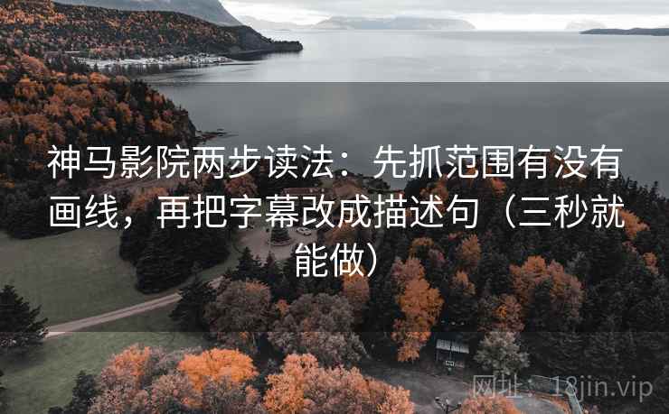 神马影院两步读法:先抓范围有没有画线,再把字幕改成描述句(三秒就能做) 神马影院两步读法:先抓范围有没有画线,再把字幕改成描述句(三秒就能做)
