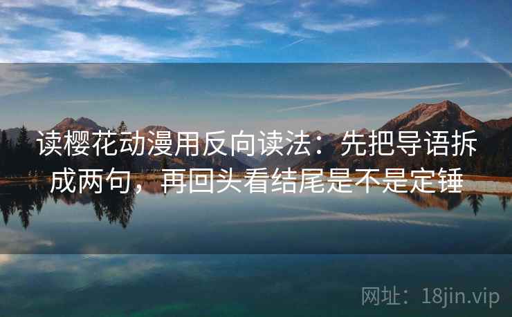 读樱花动漫用反向读法：先把导语拆成两句，再回头看结尾是不是定锤