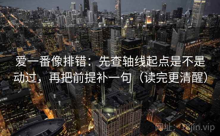 爱一番像排错：先查轴线起点是不是动过，再把前提补一句（读完更清醒）