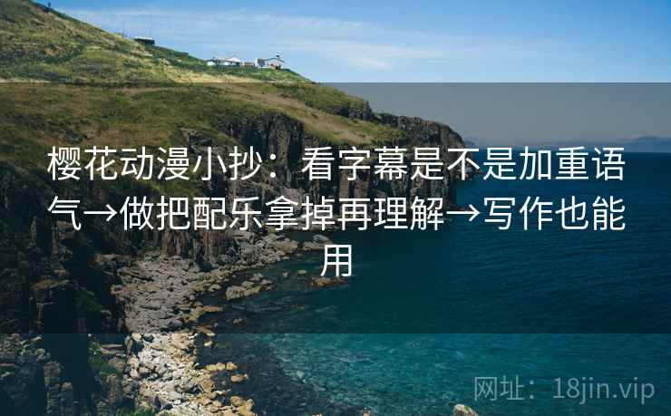 樱花动漫小抄:看字幕是不是加重语气→做把配乐拿掉再理解→写作也能用 樱花动漫小抄:看字幕是不是加重语气→做把配乐拿掉再理解→写作也能用
