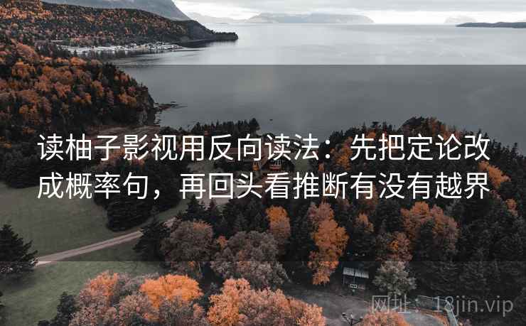 读柚子影视用反向读法:先把定论改成概率句,再回头看推断有没有越界 读柚子影视用反向读法:先把定论改成概率句,再回头看推断有没有越界