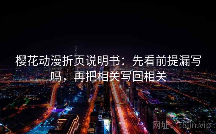 樱花动漫折页说明书：先看前提漏写吗，再把相关写回相关