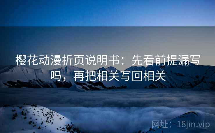 樱花动漫折页说明书:先看前提漏写吗,再把相关写回相关 樱花动漫折页说明书:先看前提漏写吗,再把相关写回相关