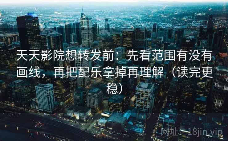 天天影院想转发前:先看范围有没有画线,再把配乐拿掉再理解(读完更稳) 天天影院想转发前:先看范围有没有画线,再把配乐拿掉再理解(读完更稳)