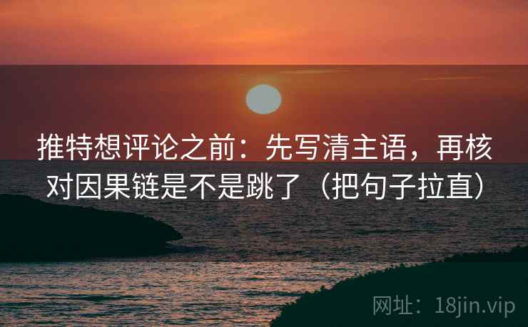 推特想评论之前:先写清主语,再核对因果链是不是跳了(把句子拉直) 推特想评论之前:先写清主语,再核对因果链是不是跳了(把句子拉直)