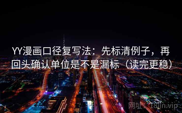 YY漫画口径复写法:先标清例子,再回头确认单位是不是漏标(读完更稳) YY漫画口径复写法:先标清例子,再回头确认单位是不是漏标(读完更稳)