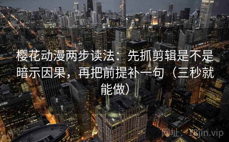 樱花动漫两步读法:先抓剪辑是不是暗示因果,再把前提补一句(三秒就能做) 樱花动漫两步读法:先抓剪辑是不是暗示因果,再把前提补一句(三秒就能做)