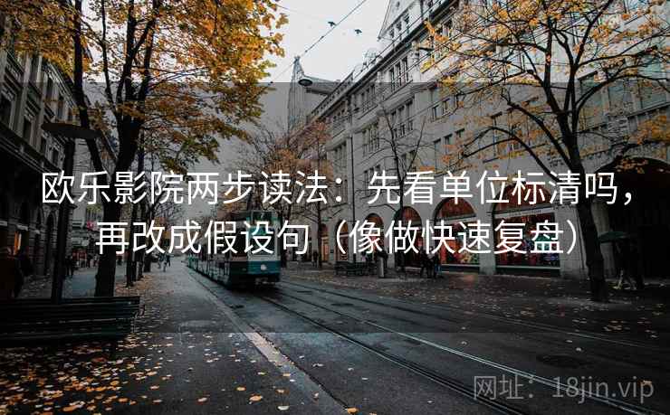 欧乐影院两步读法:先看单位标清吗,再改成假设句(像做快速复盘) 欧乐影院两步读法:先看单位标清吗,再改成假设句(像做快速复盘)