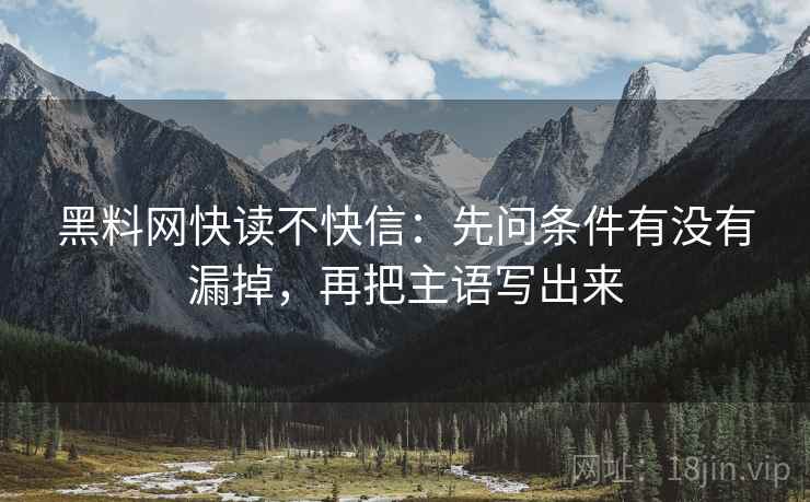 黑料网快读不快信：先问条件有没有漏掉，再把主语写出来