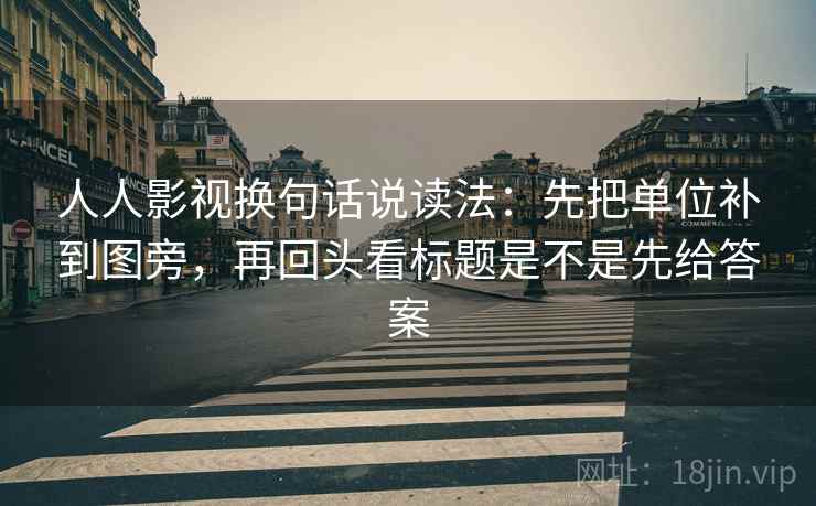 人人影视换句话说读法：先把单位补到图旁，再回头看标题是不是先给答案