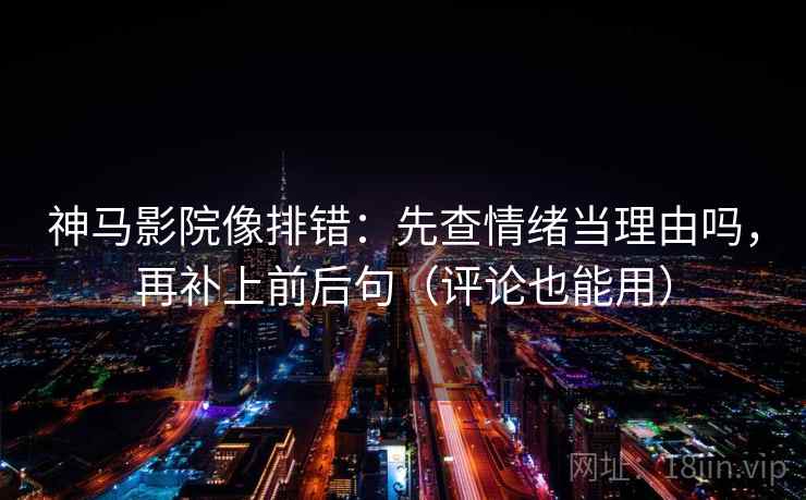 神马影院像排错:先查情绪当理由吗,再补上前后句(评论也能用) 神马影院像排错:先查情绪当理由吗,再补上前后句(评论也能用)