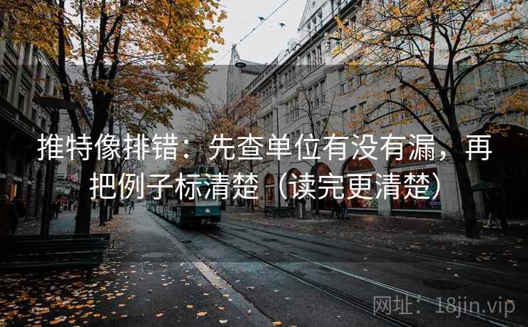 推特像排错:先查单位有没有漏,再把例子标清楚(读完更清楚) 推特像排错:先查单位有没有漏,再把例子标清楚(读完更清楚)