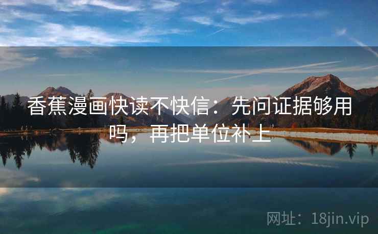 香蕉漫画快读不快信:先问证据够用吗,再把单位补上 香蕉漫画快读不快信:先问证据够用吗,再把单位补上