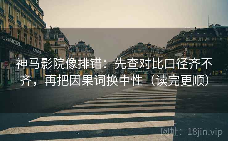 神马影院像排错:先查对比口径齐不齐,再把因果词换中性(读完更顺) 神马影院像排错:先查对比口径齐不齐,再把因果词换中性(读完更顺)