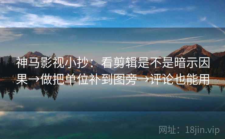 神马影视小抄：看剪辑是不是暗示因果→做把单位补到图旁→评论也能用