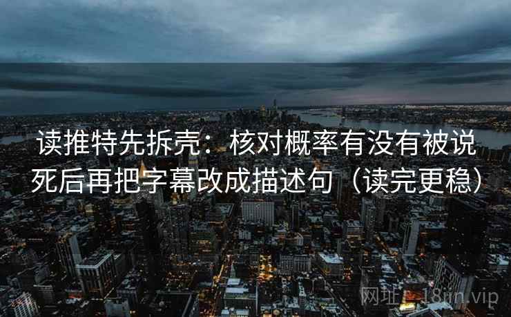读推特先拆壳：核对概率有没有被说死后再把字幕改成描述句（读完更稳）