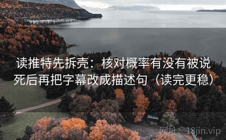 读推特先拆壳:核对概率有没有被说死后再把字幕改成描述句(读完更稳) 读推特先拆壳:核对概率有没有被说死后再把字幕改成描述句(读完更稳)