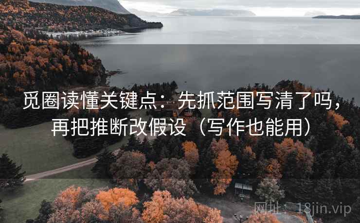 觅圈读懂关键点：先抓范围写清了吗，再把推断改假设（写作也能用）