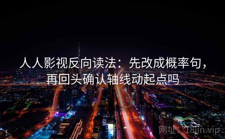 人人影视反向读法:先改成概率句,再回头确认轴线动起点吗 人人影视反向读法:先改成概率句,再回头确认轴线动起点吗